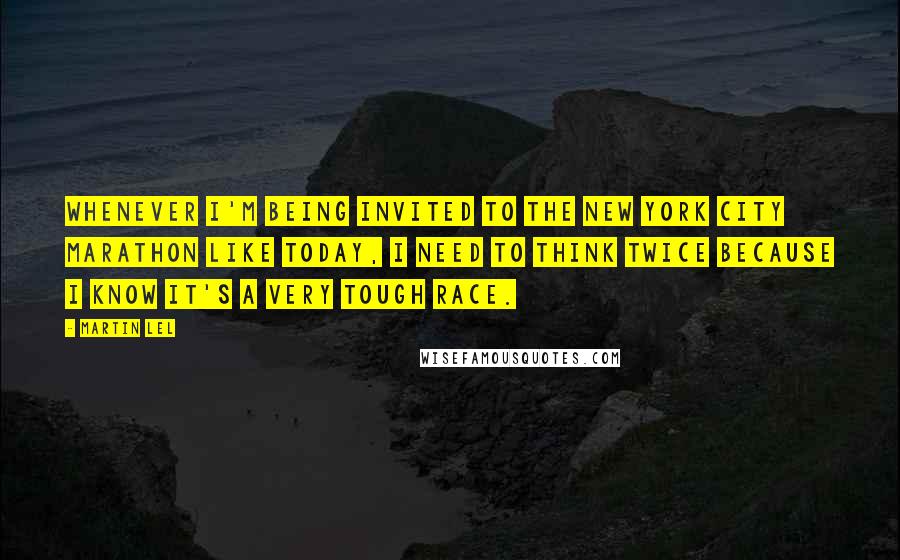 Martin Lel Quotes: Whenever I'm being invited to the New York City Marathon like today, I need to think twice because I know it's a very tough race.