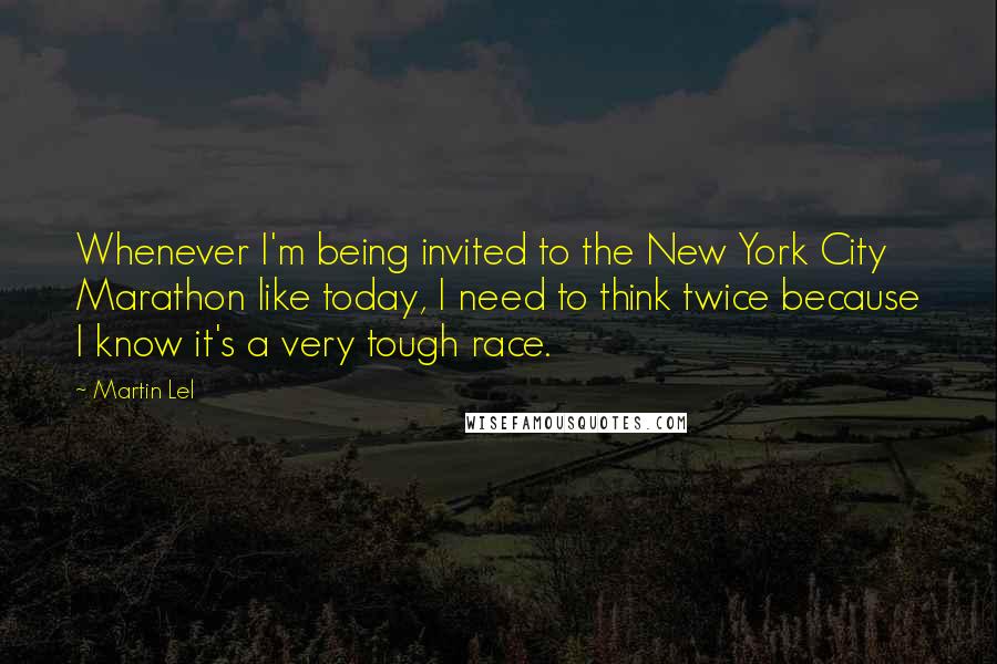 Martin Lel Quotes: Whenever I'm being invited to the New York City Marathon like today, I need to think twice because I know it's a very tough race.