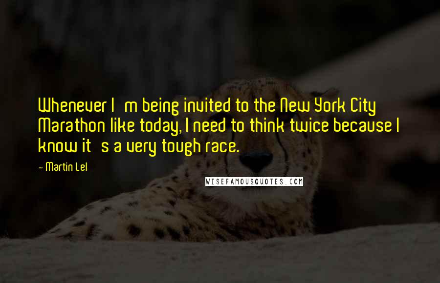 Martin Lel Quotes: Whenever I'm being invited to the New York City Marathon like today, I need to think twice because I know it's a very tough race.