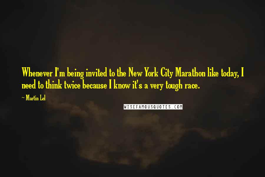 Martin Lel Quotes: Whenever I'm being invited to the New York City Marathon like today, I need to think twice because I know it's a very tough race.