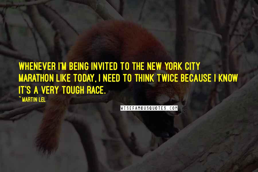 Martin Lel Quotes: Whenever I'm being invited to the New York City Marathon like today, I need to think twice because I know it's a very tough race.