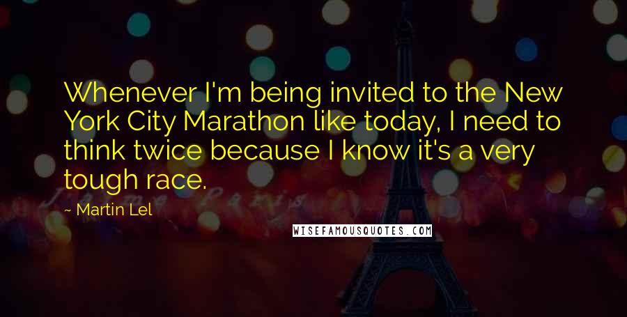 Martin Lel Quotes: Whenever I'm being invited to the New York City Marathon like today, I need to think twice because I know it's a very tough race.