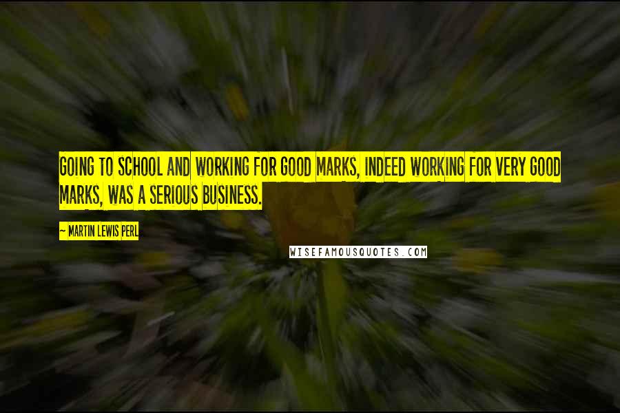 Martin Lewis Perl Quotes: Going to school and working for good marks, indeed working for very good marks, was a serious business.