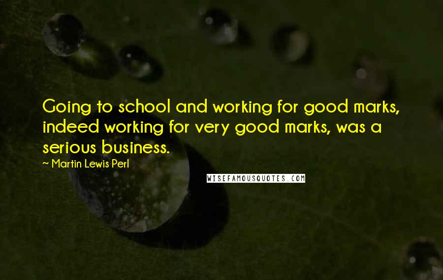 Martin Lewis Perl Quotes: Going to school and working for good marks, indeed working for very good marks, was a serious business.