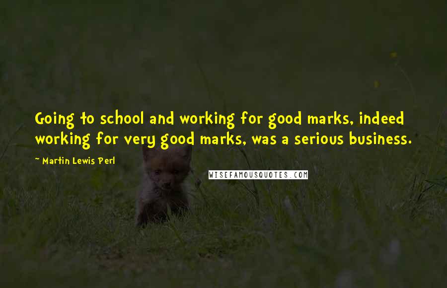 Martin Lewis Perl Quotes: Going to school and working for good marks, indeed working for very good marks, was a serious business.