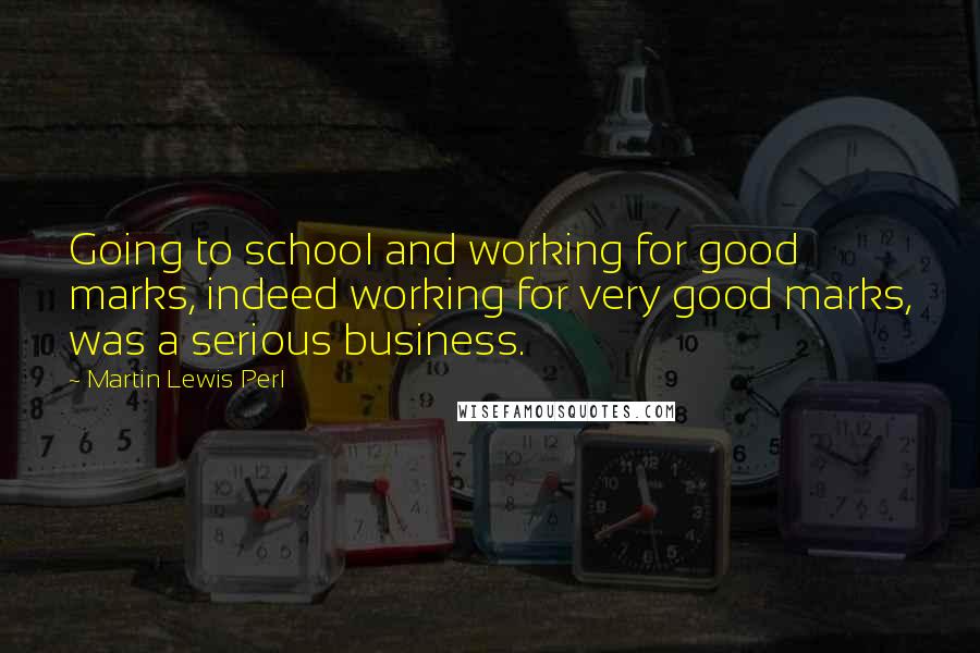 Martin Lewis Perl Quotes: Going to school and working for good marks, indeed working for very good marks, was a serious business.