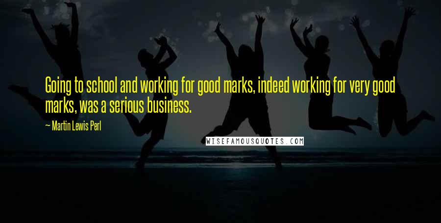 Martin Lewis Perl Quotes: Going to school and working for good marks, indeed working for very good marks, was a serious business.