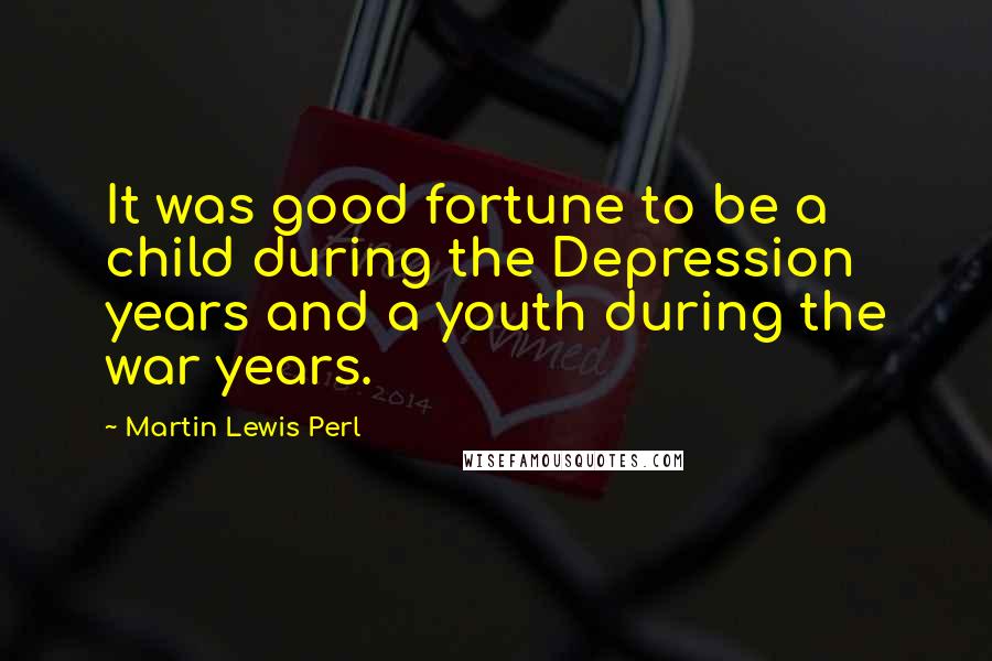 Martin Lewis Perl Quotes: It was good fortune to be a child during the Depression years and a youth during the war years.