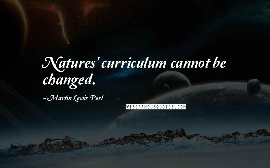 Martin Lewis Perl Quotes: Natures' curriculum cannot be changed.