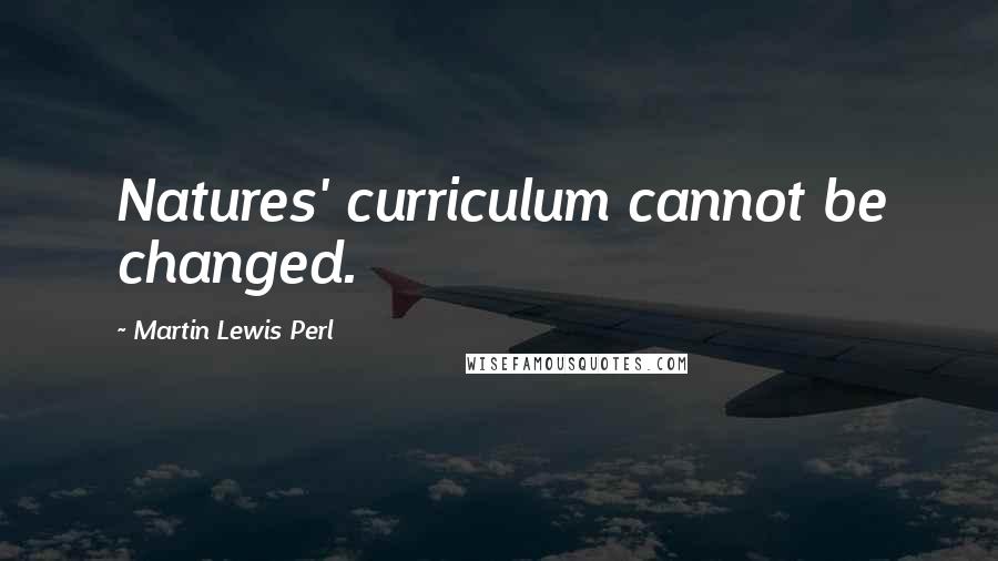 Martin Lewis Perl Quotes: Natures' curriculum cannot be changed.