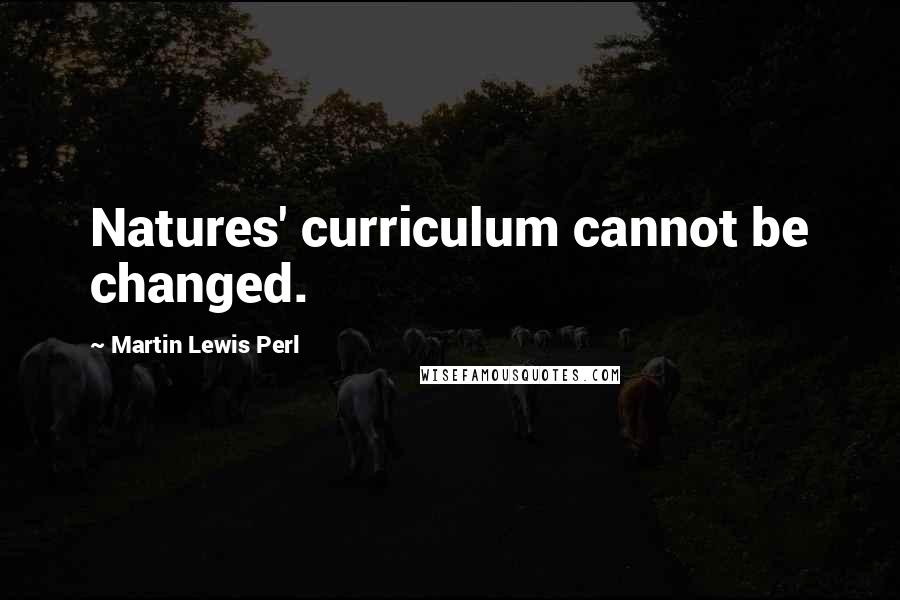 Martin Lewis Perl Quotes: Natures' curriculum cannot be changed.