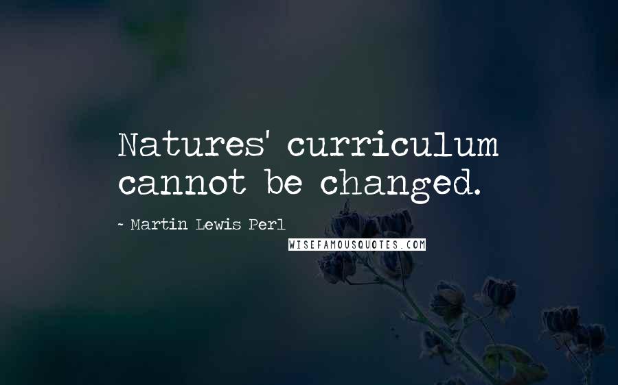 Martin Lewis Perl Quotes: Natures' curriculum cannot be changed.