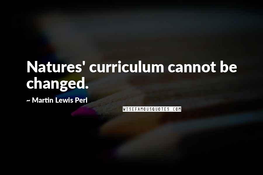 Martin Lewis Perl Quotes: Natures' curriculum cannot be changed.