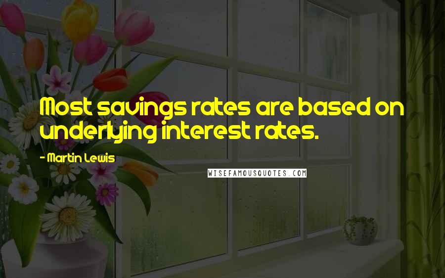 Martin Lewis Quotes: Most savings rates are based on underlying interest rates.