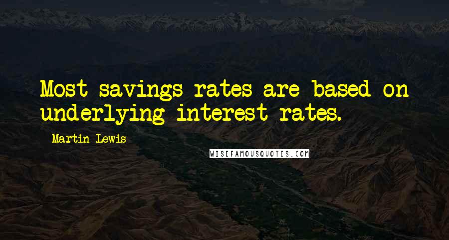 Martin Lewis Quotes: Most savings rates are based on underlying interest rates.