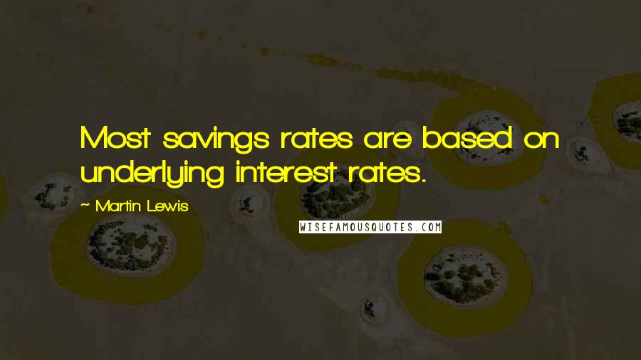 Martin Lewis Quotes: Most savings rates are based on underlying interest rates.