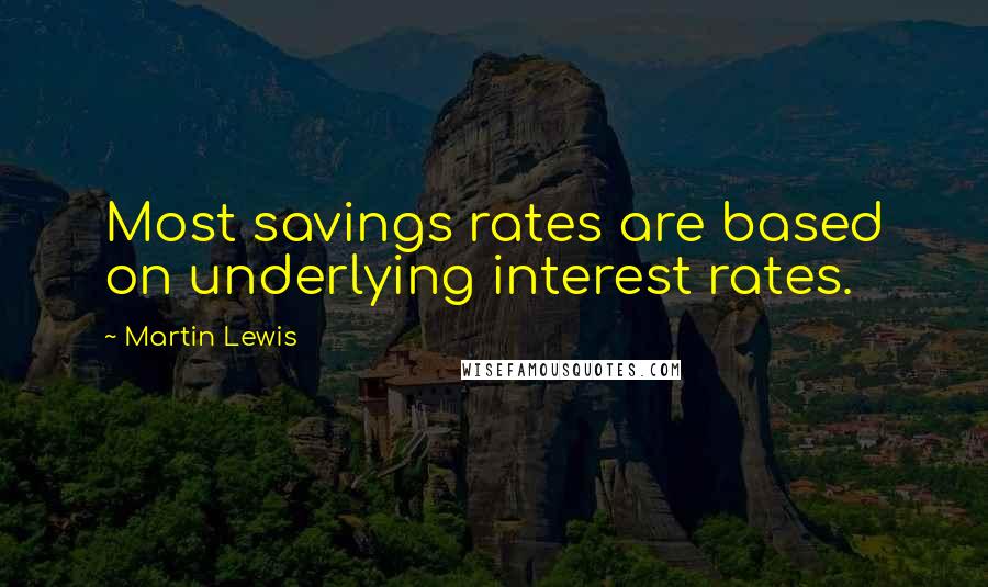 Martin Lewis Quotes: Most savings rates are based on underlying interest rates.