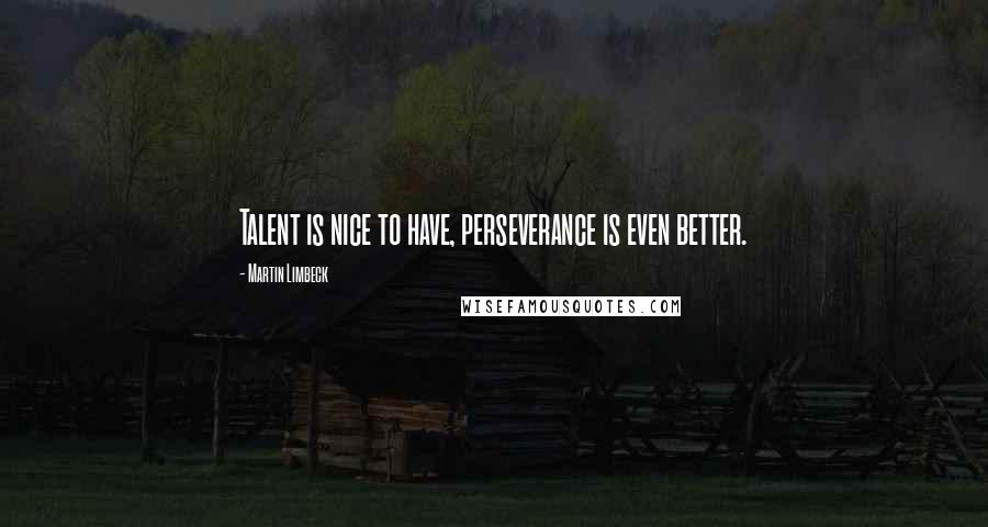 Martin Limbeck Quotes: Talent is nice to have, perseverance is even better.