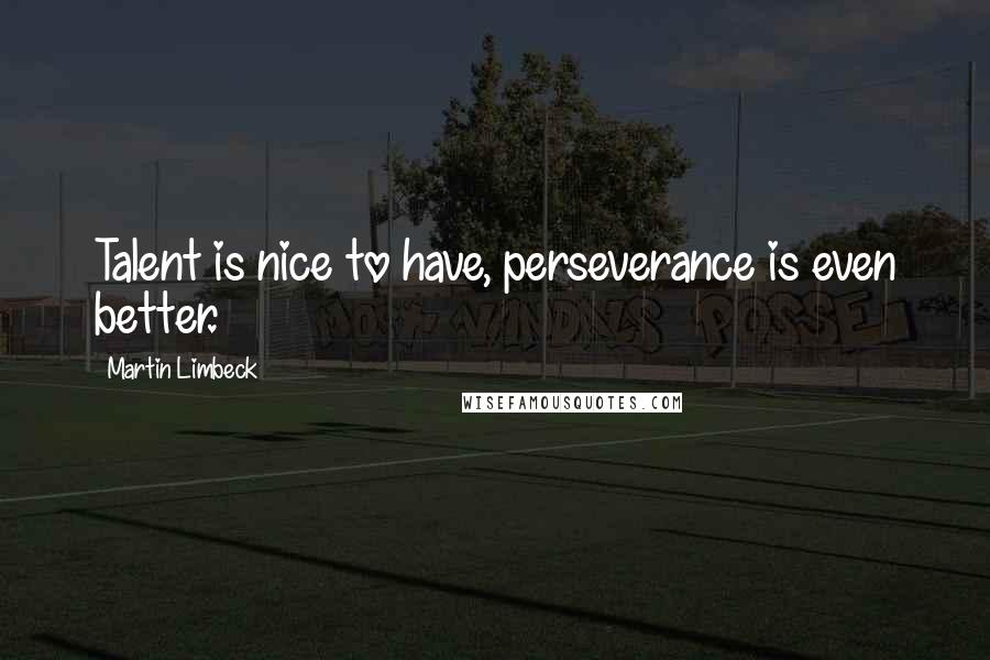 Martin Limbeck Quotes: Talent is nice to have, perseverance is even better.