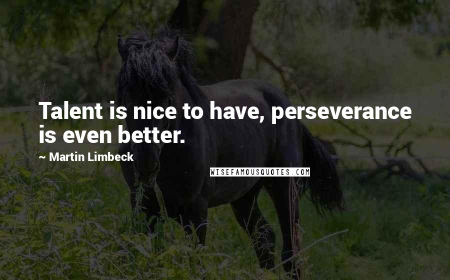 Martin Limbeck Quotes: Talent is nice to have, perseverance is even better.