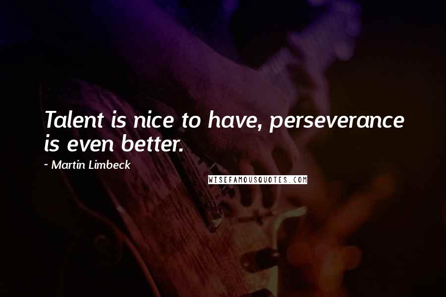 Martin Limbeck Quotes: Talent is nice to have, perseverance is even better.