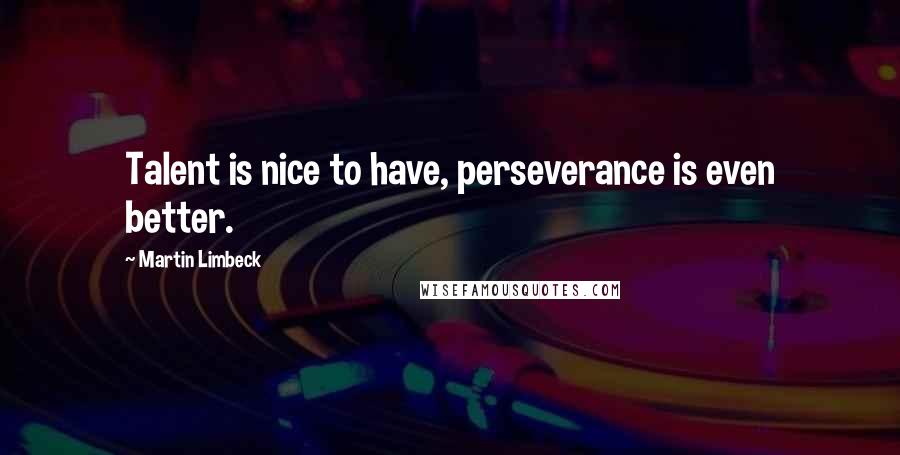 Martin Limbeck Quotes: Talent is nice to have, perseverance is even better.