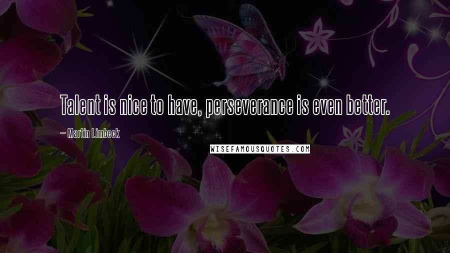 Martin Limbeck Quotes: Talent is nice to have, perseverance is even better.