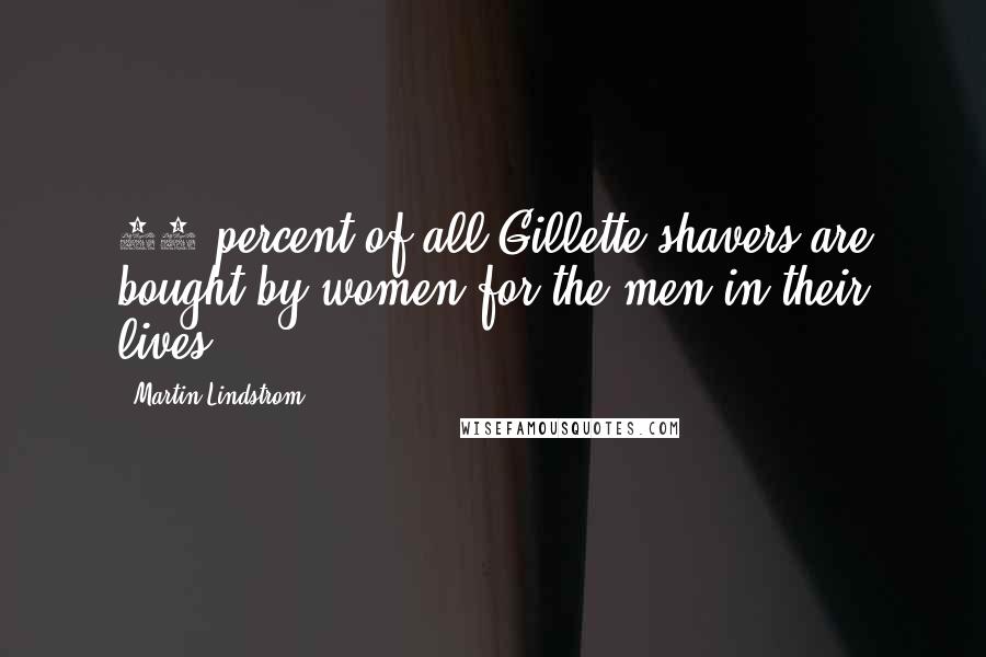 Martin Lindstrom Quotes: 90 percent of all Gillette shavers are bought by women for the men in their lives