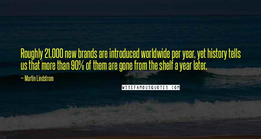 Martin Lindstrom Quotes: Roughly 21,000 new brands are introduced worldwide per year, yet history tells us that more than 90% of them are gone from the shelf a year later.
