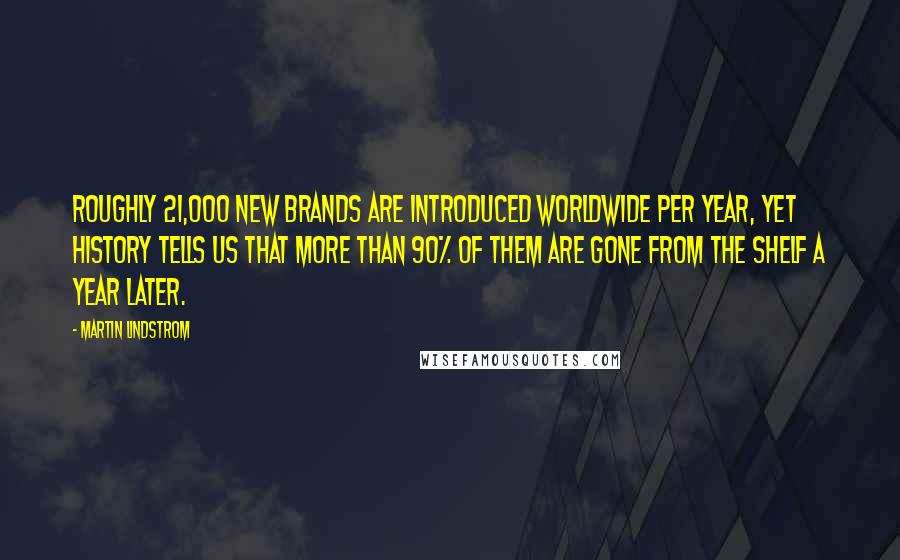 Martin Lindstrom Quotes: Roughly 21,000 new brands are introduced worldwide per year, yet history tells us that more than 90% of them are gone from the shelf a year later.
