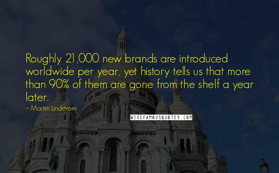 Martin Lindstrom Quotes: Roughly 21,000 new brands are introduced worldwide per year, yet history tells us that more than 90% of them are gone from the shelf a year later.