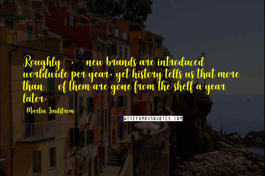 Martin Lindstrom Quotes: Roughly 21,000 new brands are introduced worldwide per year, yet history tells us that more than 90% of them are gone from the shelf a year later.