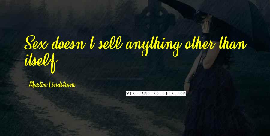 Martin Lindstrom Quotes: Sex doesn't sell anything other than itself