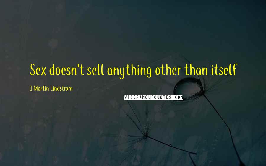 Martin Lindstrom Quotes: Sex doesn't sell anything other than itself