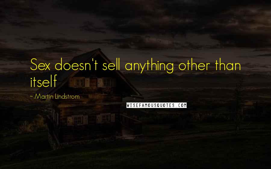 Martin Lindstrom Quotes: Sex doesn't sell anything other than itself