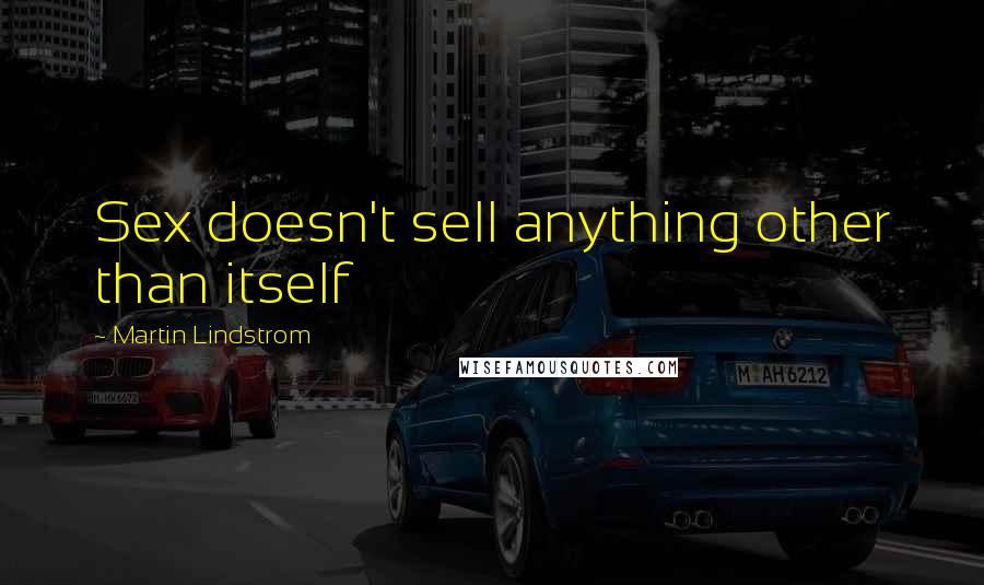 Martin Lindstrom Quotes: Sex doesn't sell anything other than itself