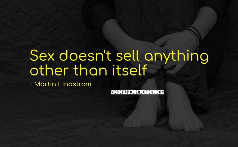 Martin Lindstrom Quotes: Sex doesn't sell anything other than itself