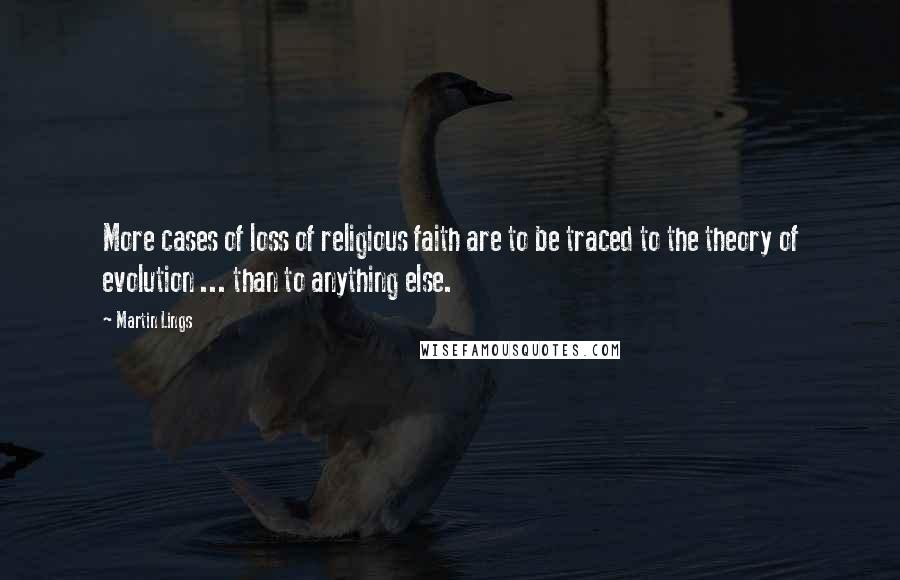 Martin Lings Quotes: More cases of loss of religious faith are to be traced to the theory of evolution ... than to anything else.