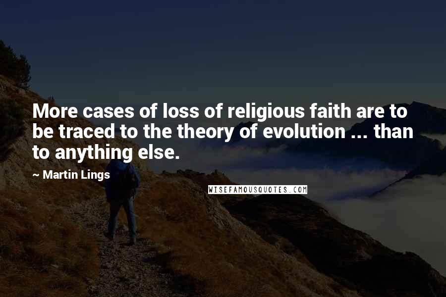 Martin Lings Quotes: More cases of loss of religious faith are to be traced to the theory of evolution ... than to anything else.