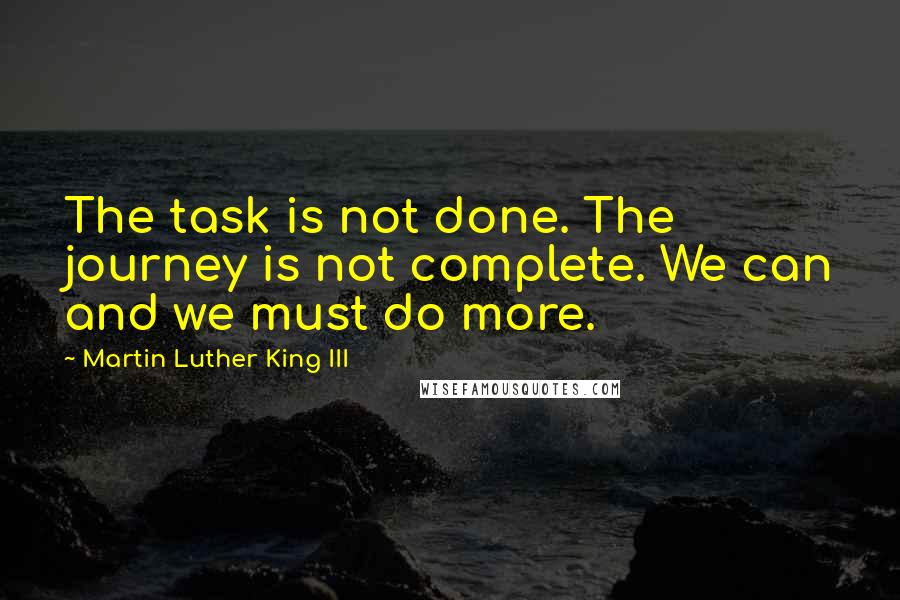 Martin Luther King III Quotes: The task is not done. The journey is not complete. We can and we must do more.