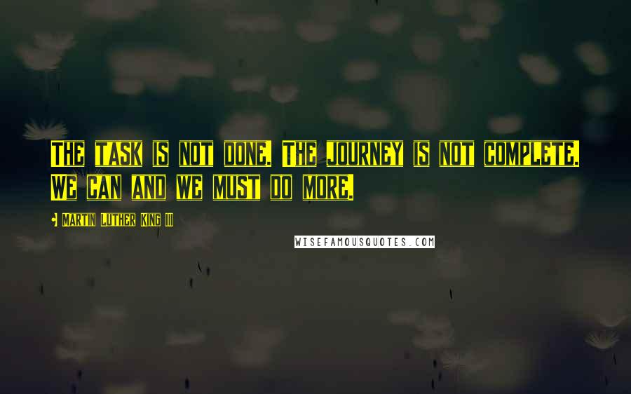 Martin Luther King III Quotes: The task is not done. The journey is not complete. We can and we must do more.