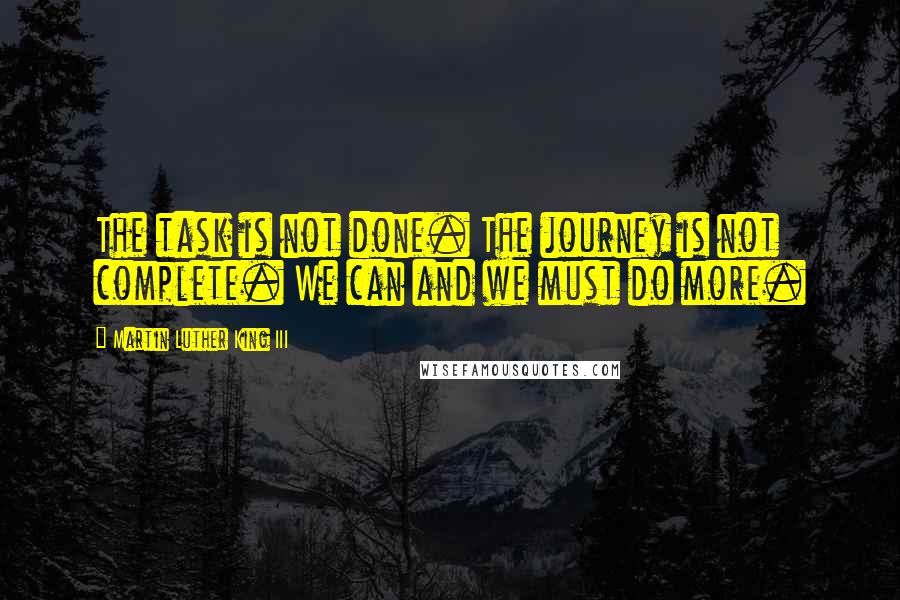 Martin Luther King III Quotes: The task is not done. The journey is not complete. We can and we must do more.