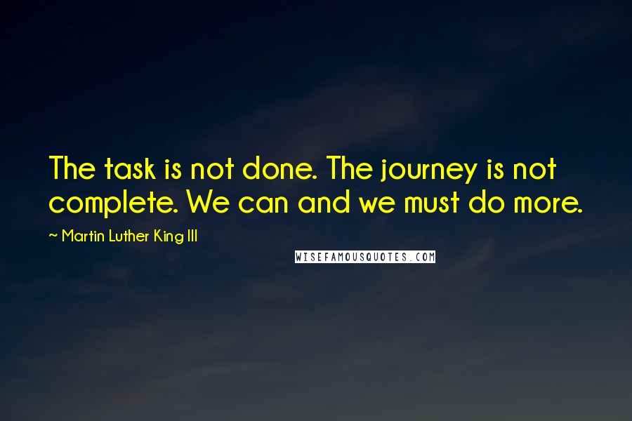 Martin Luther King III Quotes: The task is not done. The journey is not complete. We can and we must do more.