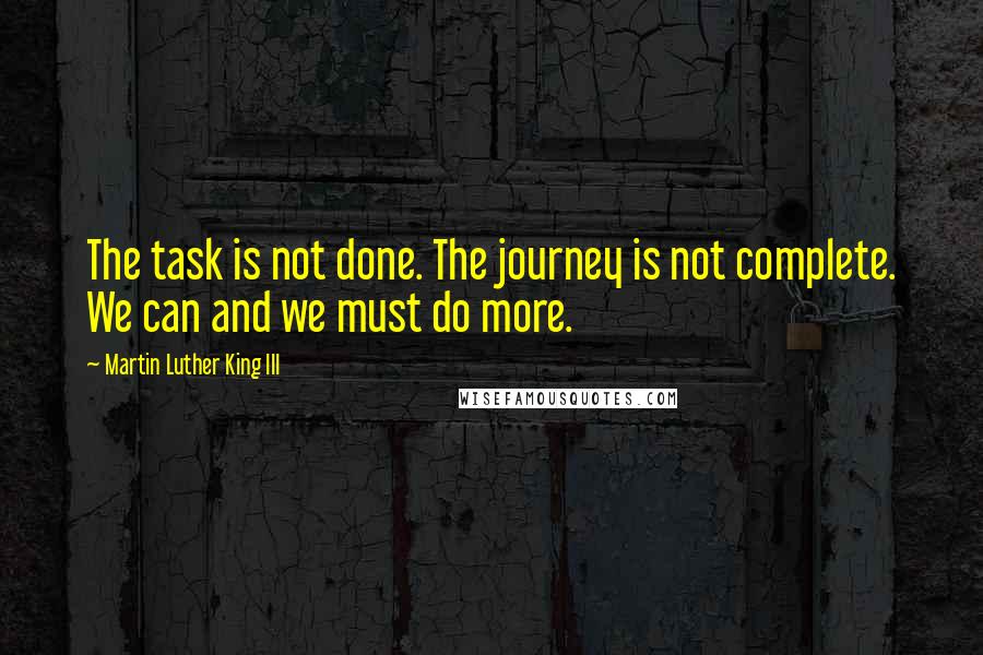 Martin Luther King III Quotes: The task is not done. The journey is not complete. We can and we must do more.