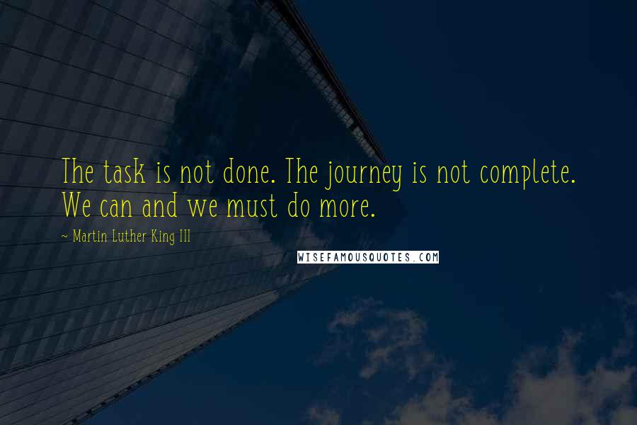 Martin Luther King III Quotes: The task is not done. The journey is not complete. We can and we must do more.