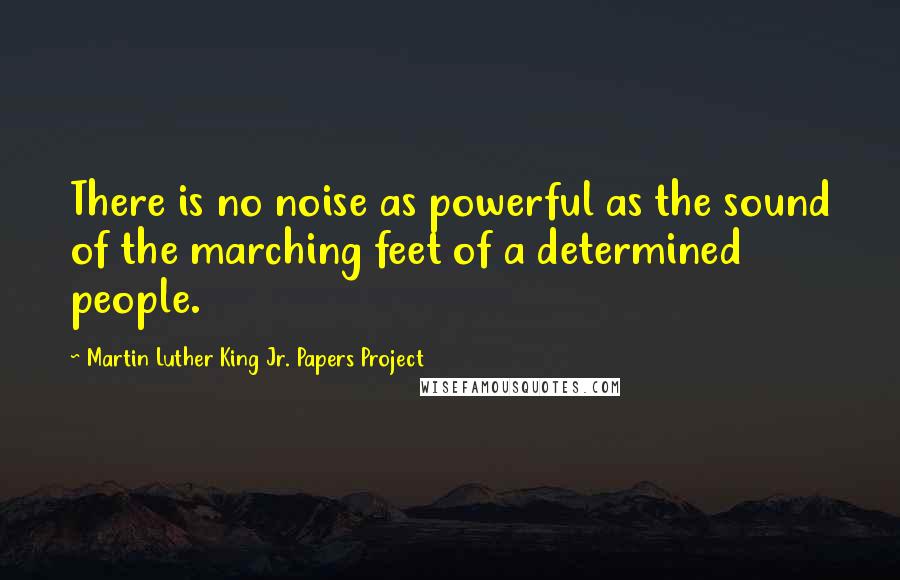 Martin Luther King Jr. Papers Project Quotes: There is no noise as powerful as the sound of the marching feet of a determined people.
