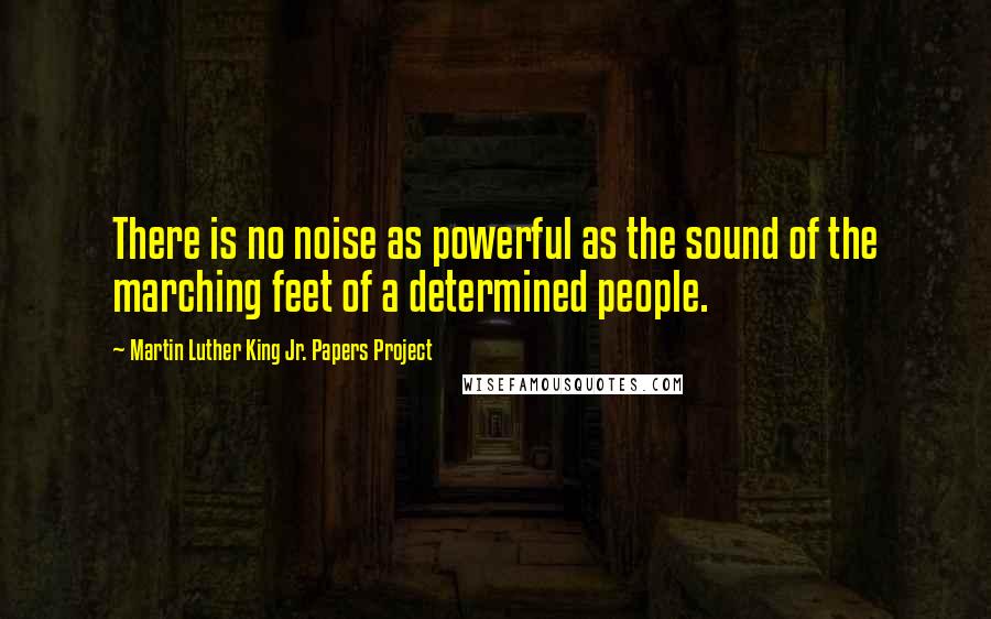 Martin Luther King Jr. Papers Project Quotes: There is no noise as powerful as the sound of the marching feet of a determined people.