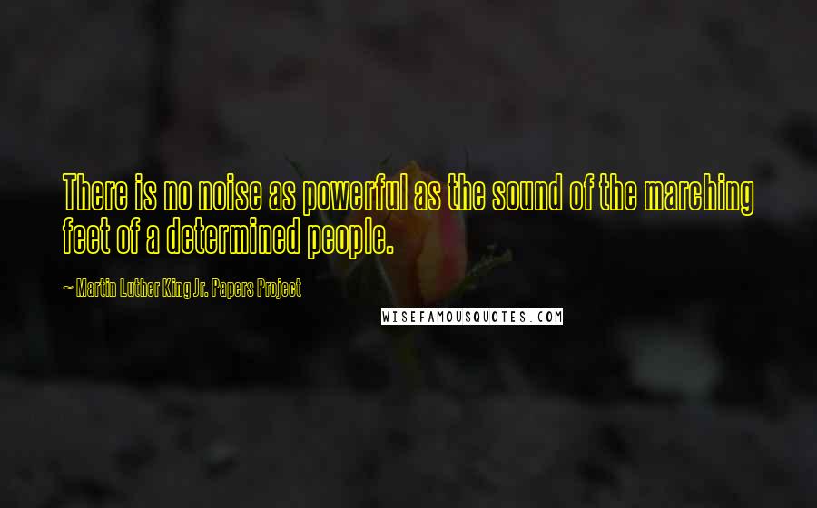 Martin Luther King Jr. Papers Project Quotes: There is no noise as powerful as the sound of the marching feet of a determined people.