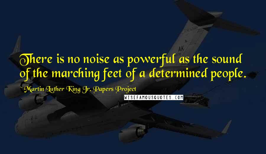 Martin Luther King Jr. Papers Project Quotes: There is no noise as powerful as the sound of the marching feet of a determined people.