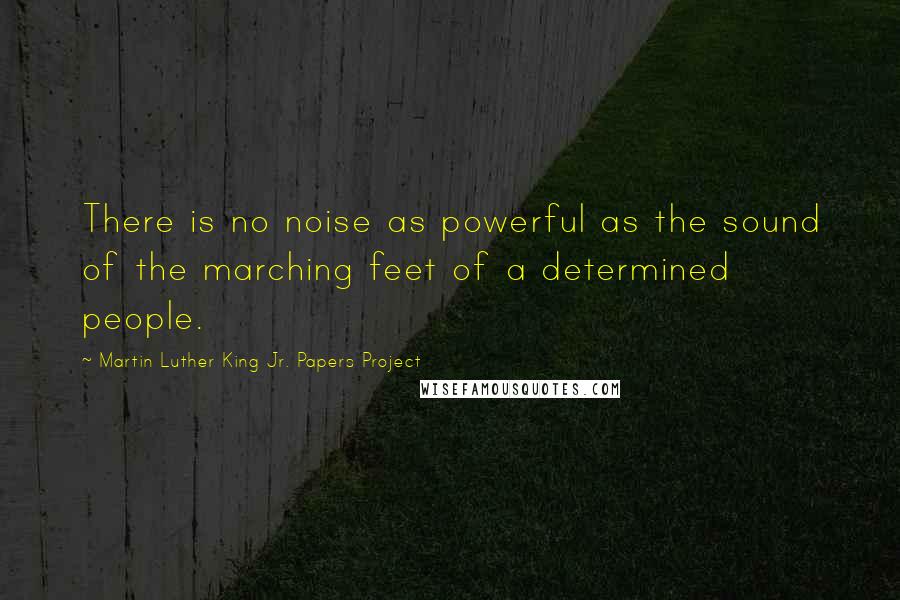 Martin Luther King Jr. Papers Project Quotes: There is no noise as powerful as the sound of the marching feet of a determined people.